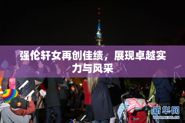 强伦轩女再创佳绩，展现卓越实力与风采