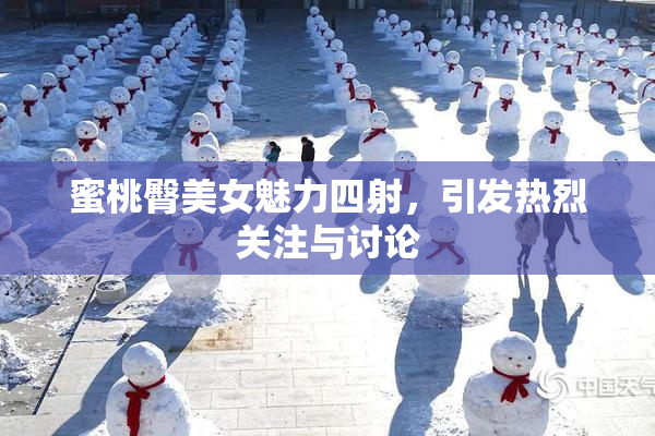 蜜桃臀美女魅力四射，引发热烈关注与讨论