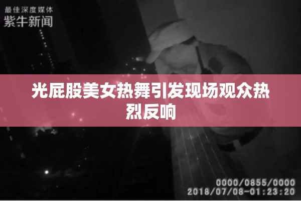 光屁股美女热舞引发现场观众热烈反响