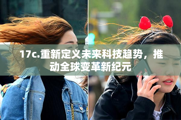 17c.重新定义未来科技趋势，推动全球变革新纪元