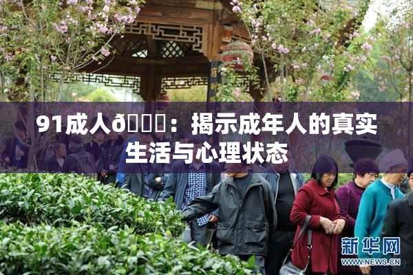 91成人🔞：揭示成年人的真实生活与心理状态
