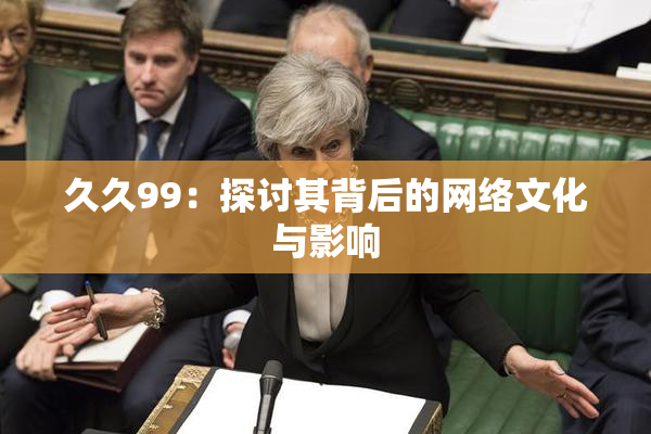 久久99：探讨其背后的网络文化与影响