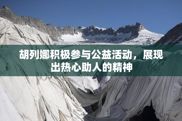 胡列娜积极参与公益活动，展现出热心助人的精神