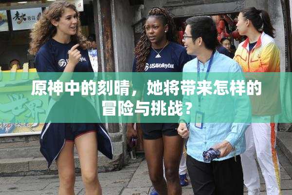 原神中的刻晴，她将带来怎样的冒险与挑战？