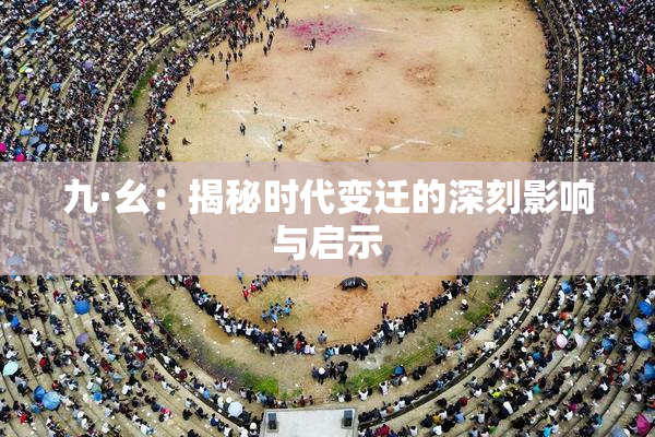 九·幺：揭秘时代变迁的深刻影响与启示