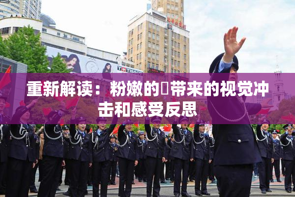 重新解读：粉嫩的泬带来的视觉冲击和感受反思