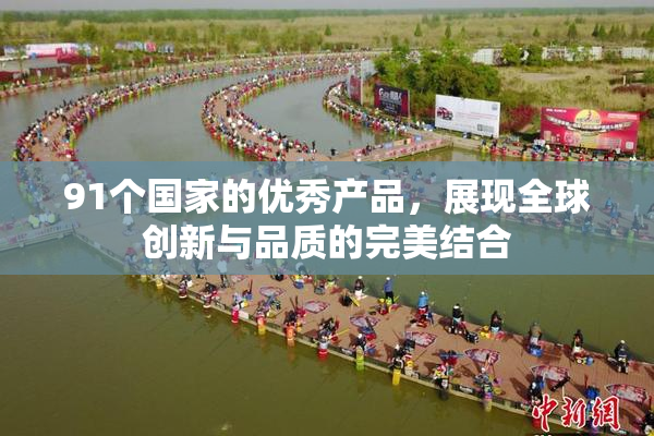 91个国家的优秀产品，展现全球创新与品质的完美结合
