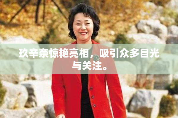 玖辛奈惊艳亮相，吸引众多目光与关注。