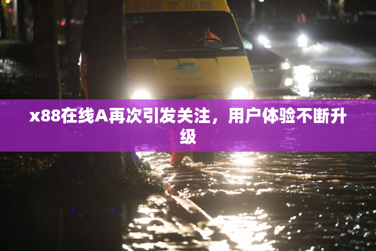 x88在线A再次引发关注，用户体验不断升级