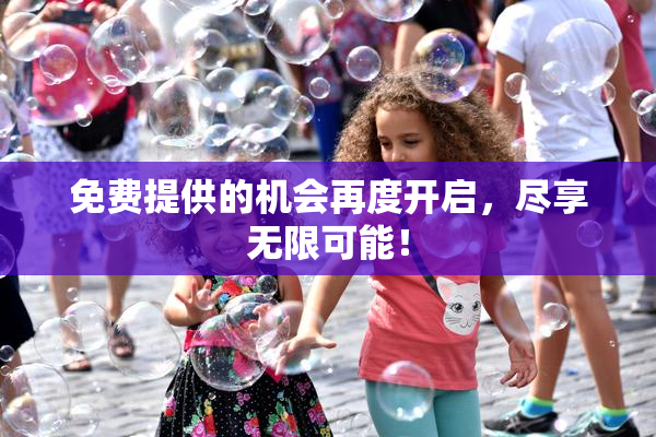免费提供的机会再度开启，尽享无限可能！