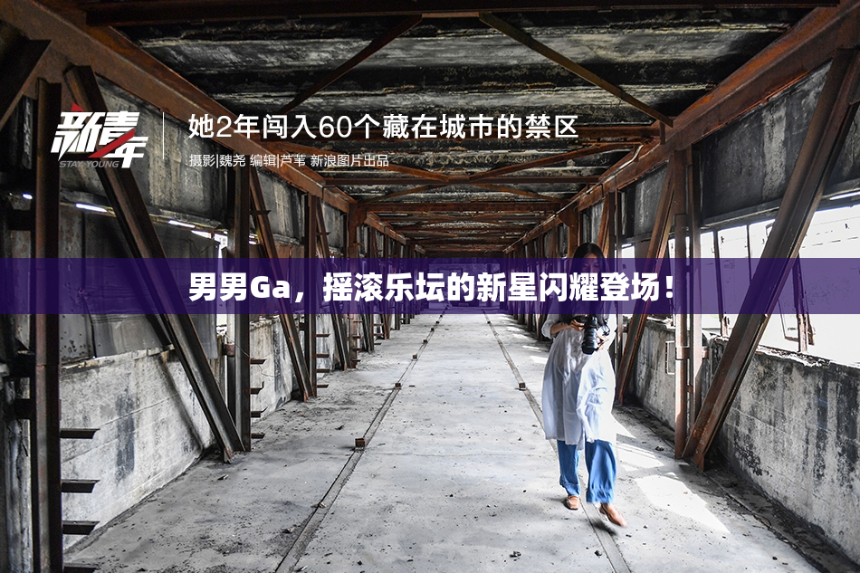 男男Ga，摇滚乐坛的新星闪耀登场！
