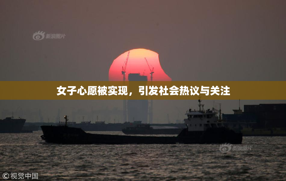 女子心愿被实现，引发社会热议与关注