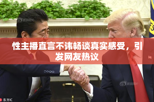 性主播直言不讳畅谈真实感受，引发网友热议