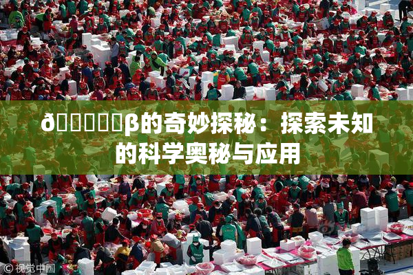 🍆❌‌β的奇妙探秘：探索未知的科学奥秘与应用