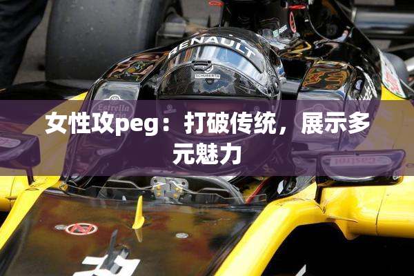 女性攻peg：打破传统，展示多元魅力
