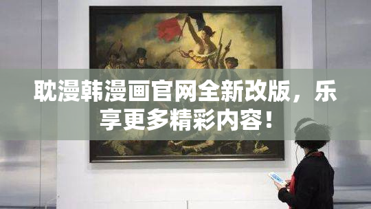 耽漫韩漫画官网全新改版，乐享更多精彩内容！