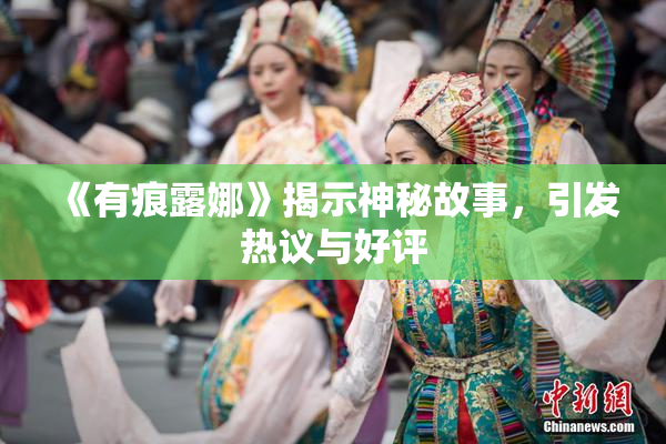 《有痕露娜》揭示神秘故事，引发热议与好评