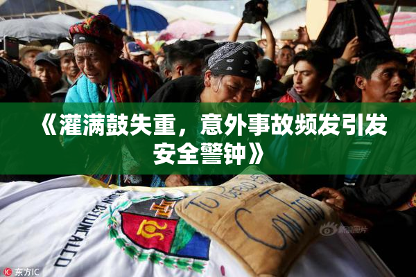 《灌满鼓失重，意外事故频发引发安全警钟》