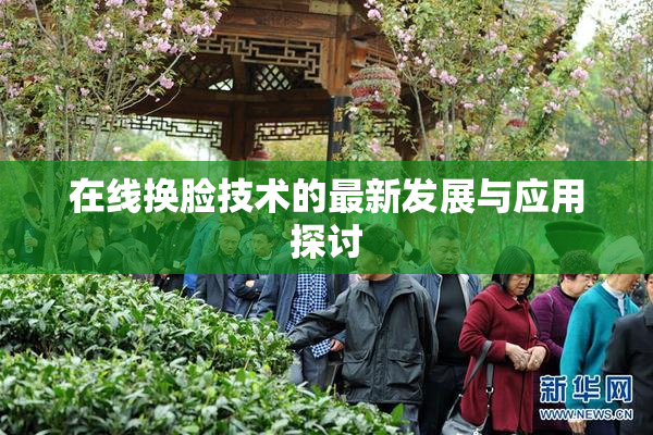 在线换脸技术的最新发展与应用探讨