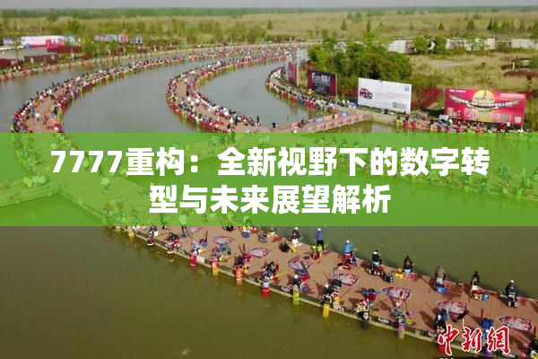 7777重构：全新视野下的数字转型与未来展望解析