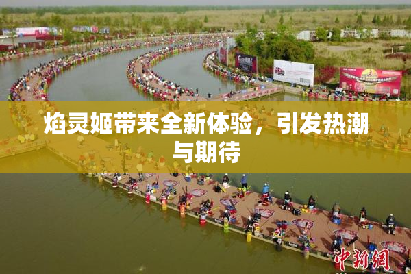 焰灵姬带来全新体验，引发热潮与期待