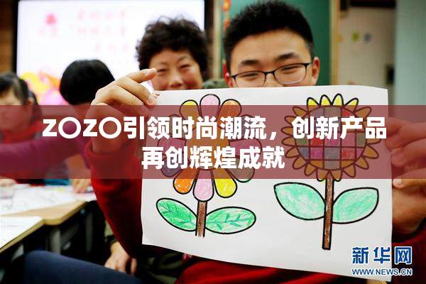 Z〇Z〇引领时尚潮流，创新产品再创辉煌成就