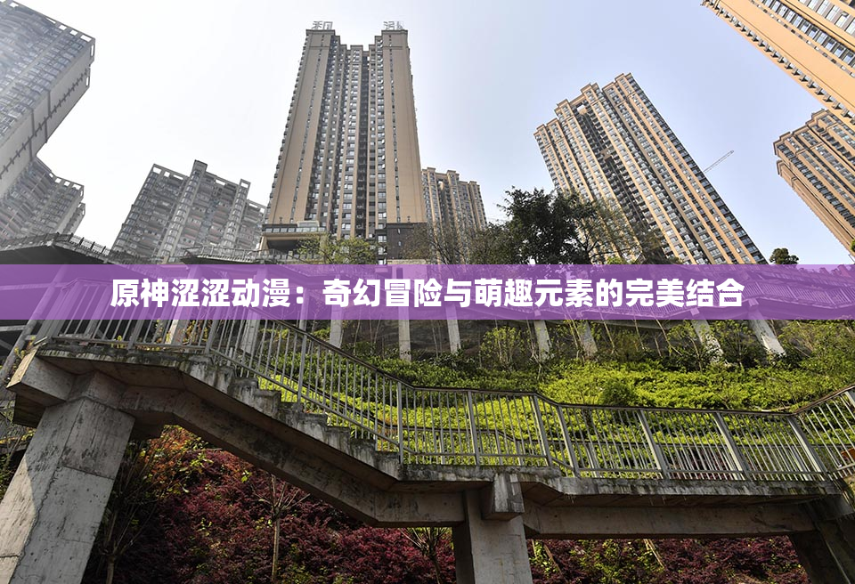 原神涩涩动漫：奇幻冒险与萌趣元素的完美结合