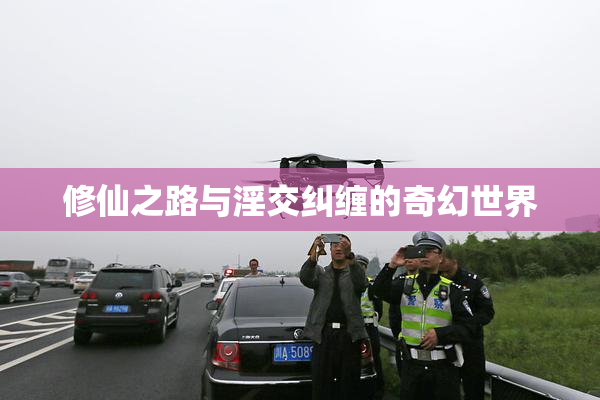 修仙之路与淫交纠缠的奇幻世界