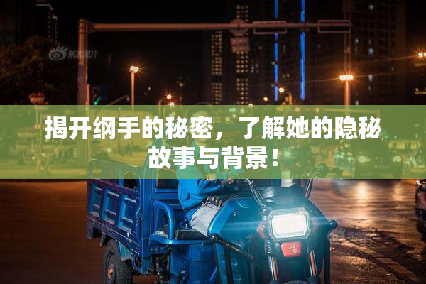 揭开纲手的秘密，了解她的隐秘故事与背景！
