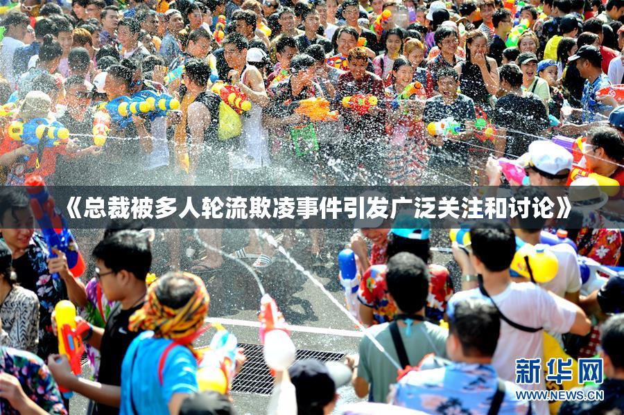 《总裁被多人轮流欺凌事件引发广泛关注和讨论》