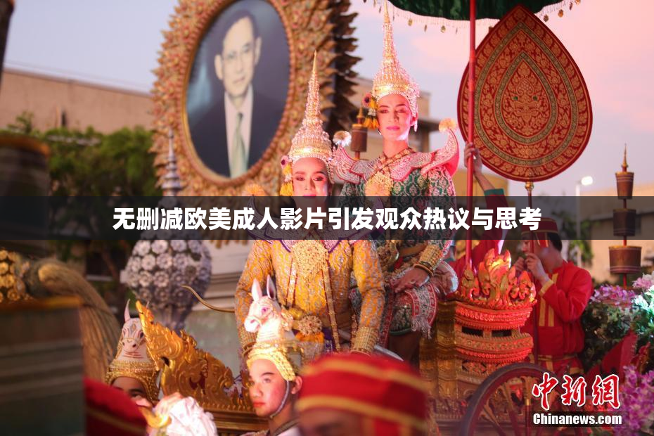 无删减欧美成人影片引发观众热议与思考