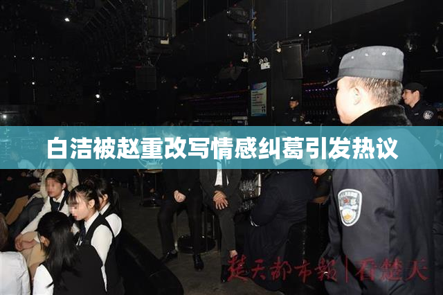 白洁被赵重改写情感纠葛引发热议