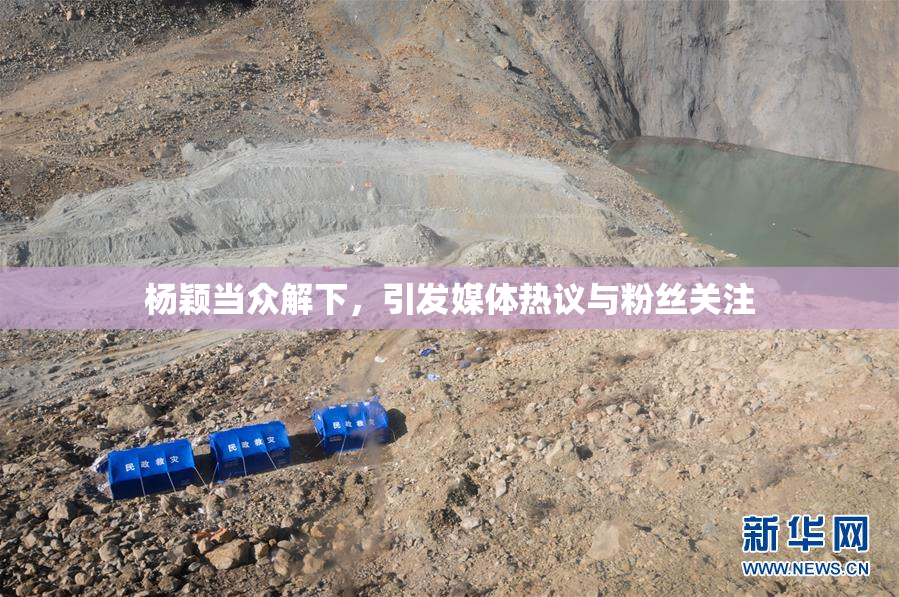 杨颖当众解下，引发媒体热议与粉丝关注