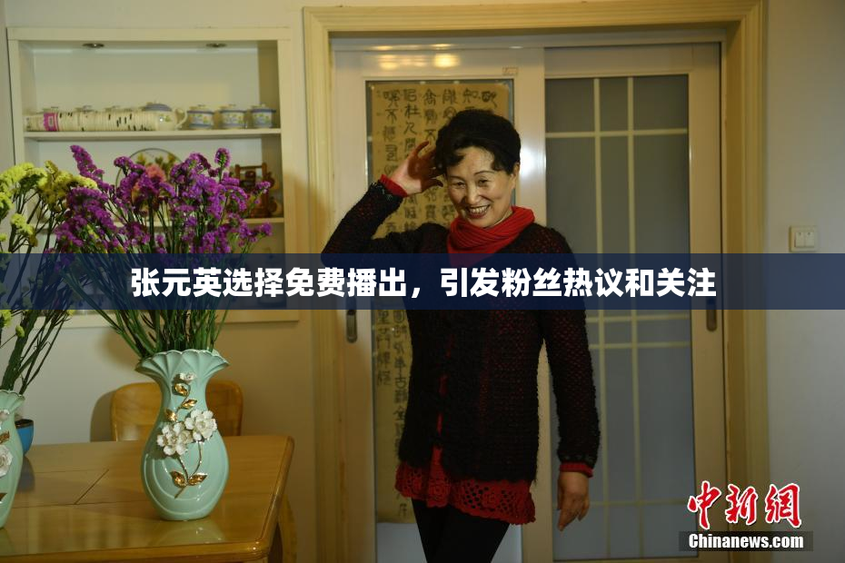 张元英选择免费播出，引发粉丝热议和关注