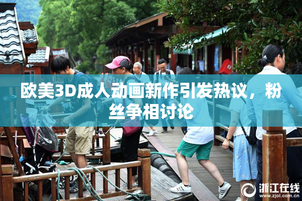 欧美3D成人动画新作引发热议，粉丝争相讨论
