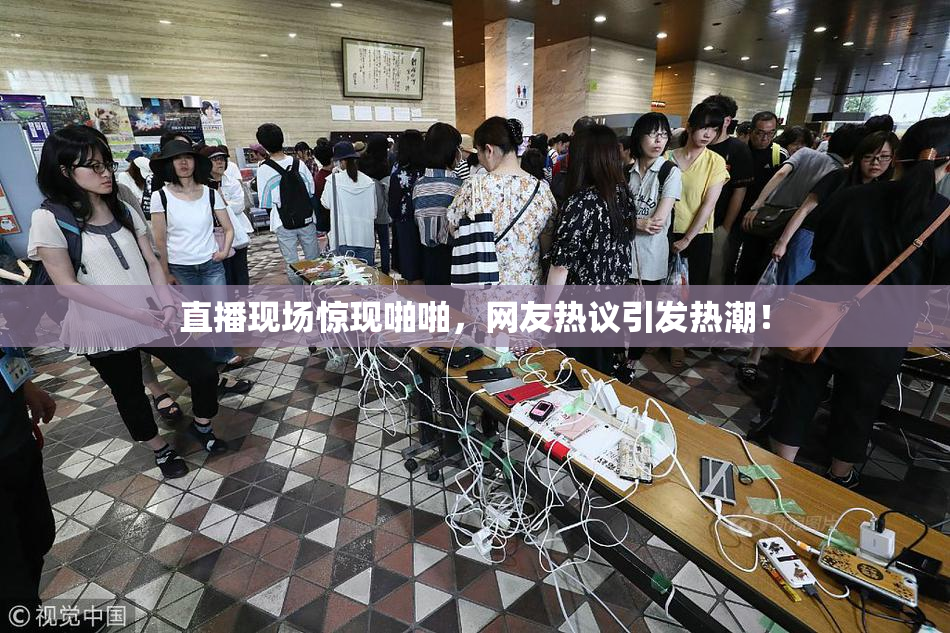 直播现场惊现啪啪，网友热议引发热潮！