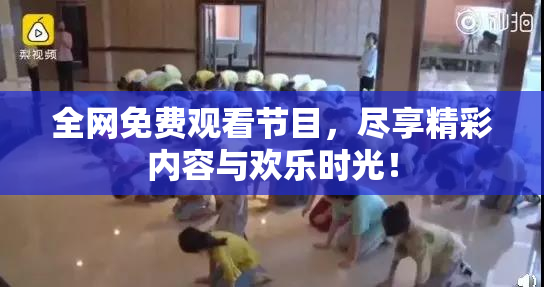全网免费观看节目，尽享精彩内容与欢乐时光！