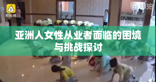 亚洲人女性从业者面临的困境与挑战探讨