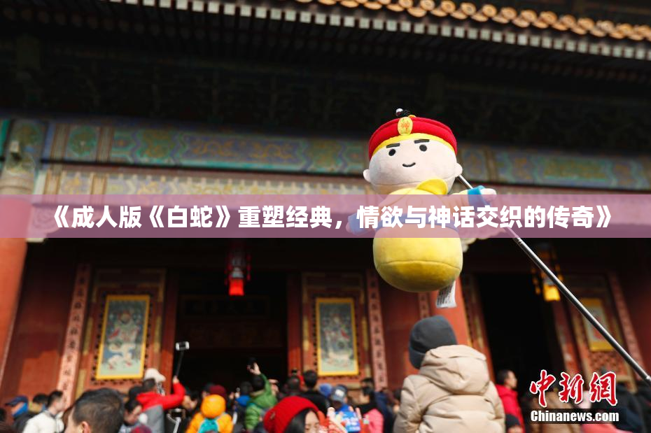 《成人版《白蛇》重塑经典，情欲与神话交织的传奇》