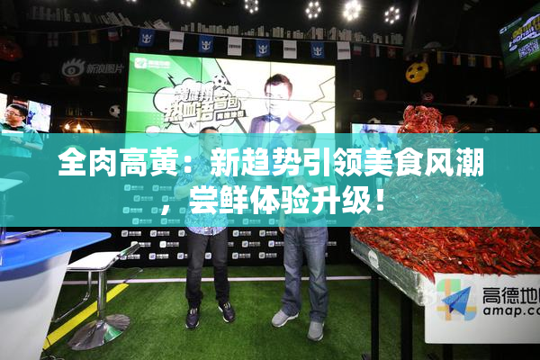 全肉高黄：新趋势引领美食风潮，尝鲜体验升级！