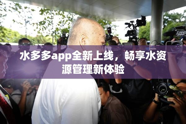 水多多app全新上线，畅享水资源管理新体验