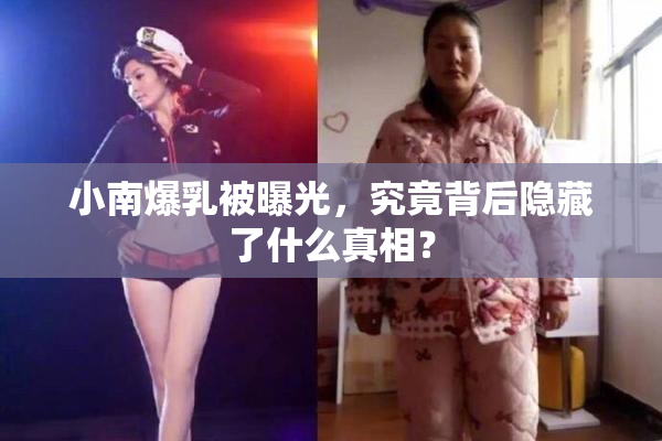 小南爆乳被曝光，究竟背后隐藏了什么真相？