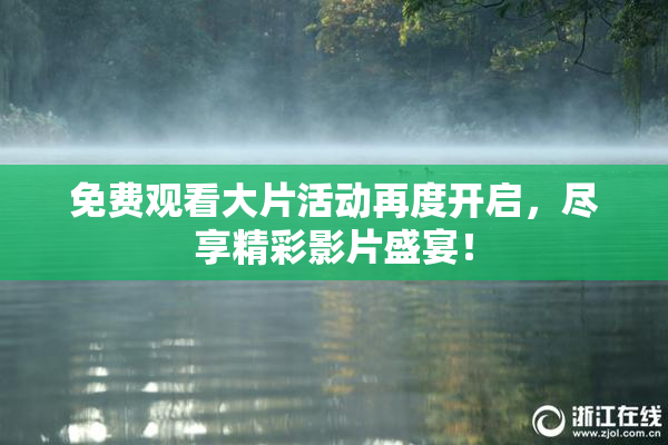 免费观看大片活动再度开启，尽享精彩影片盛宴！