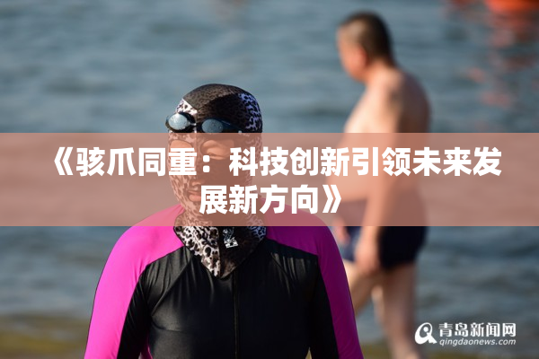 《骇爪同重：科技创新引领未来发展新方向》