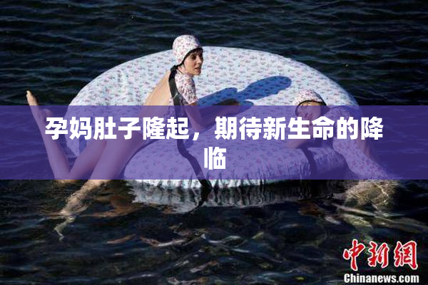 孕妈肚子隆起，期待新生命的降临