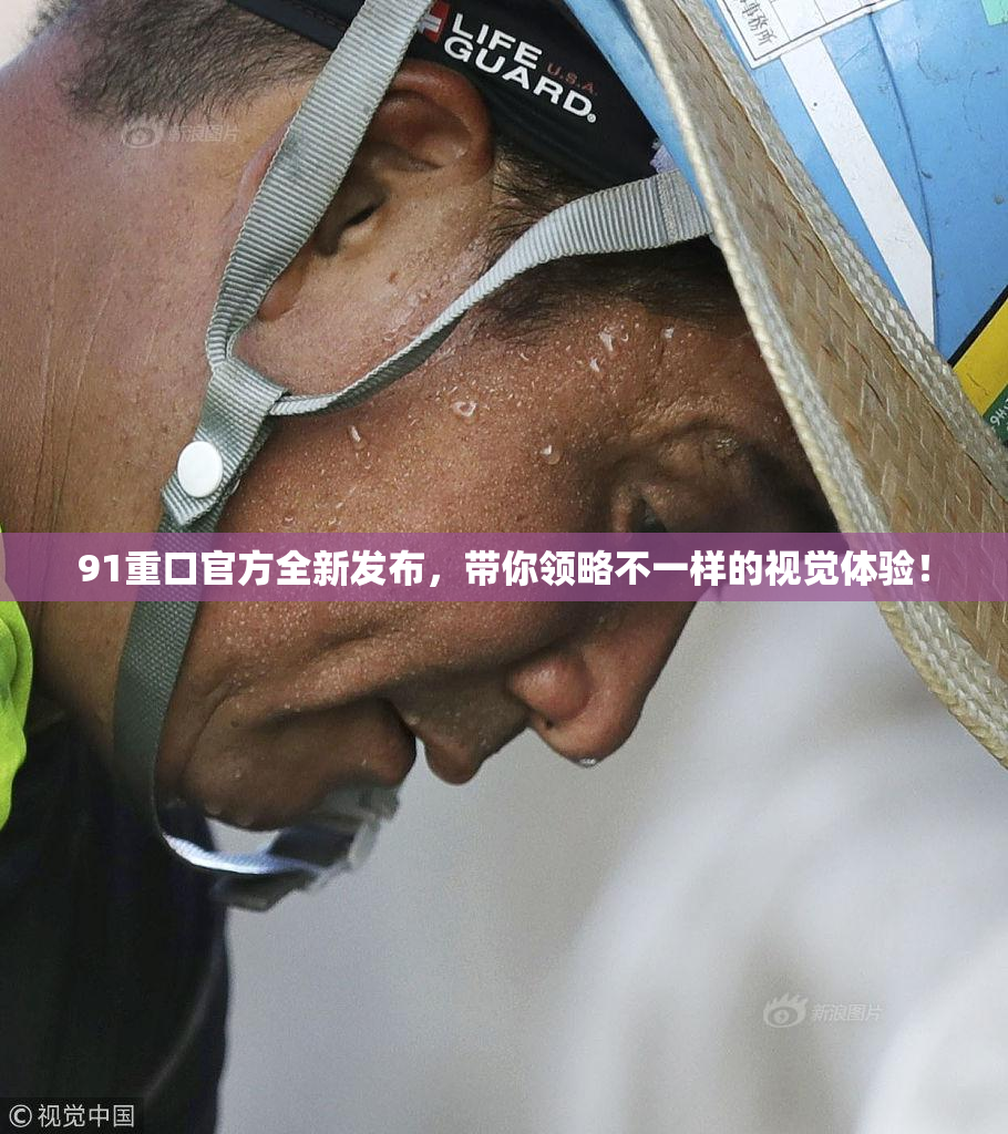 91重口官方全新发布，带你领略不一样的视觉体验！