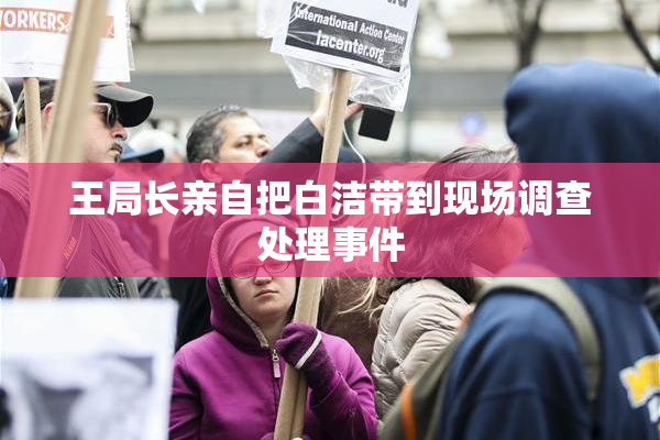 王局长亲自把白洁带到现场调查处理事件