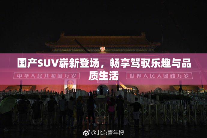 国产SUV崭新登场，畅享驾驭乐趣与品质生活