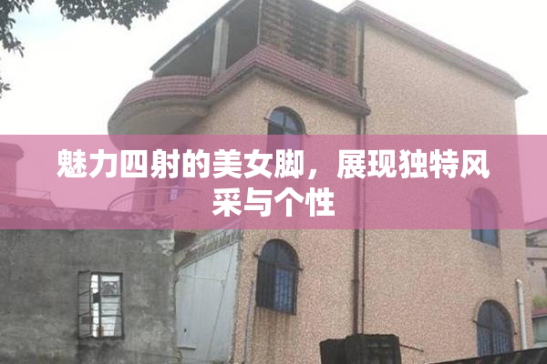 魅力四射的美女脚，展现独特风采与个性