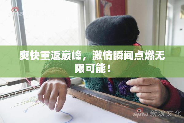 爽快重返巅峰，激情瞬间点燃无限可能！